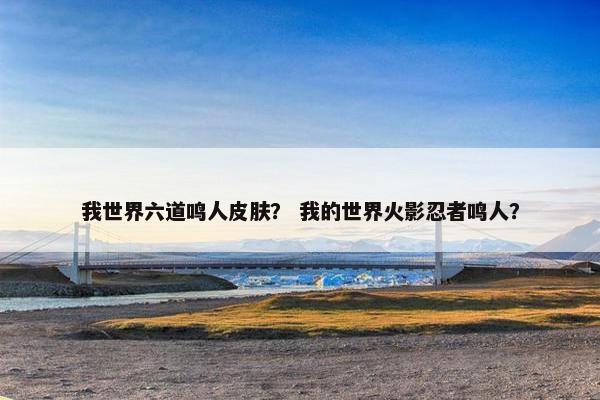 我世界六道鸣人皮肤？ 我的世界火影忍者鸣人？