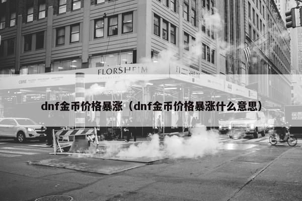 dnf金币价格暴涨（dnf金币价格暴涨什么意思）