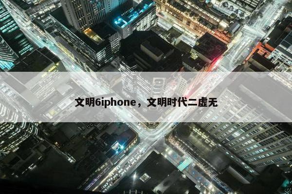 文明6iphone，文明时代二虚无