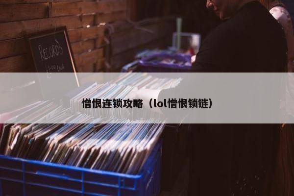 憎恨连锁攻略（lol憎恨锁链）