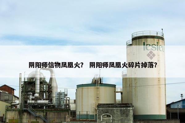 阴阳师信物凤凰火？ 阴阳师凤凰火碎片掉落？