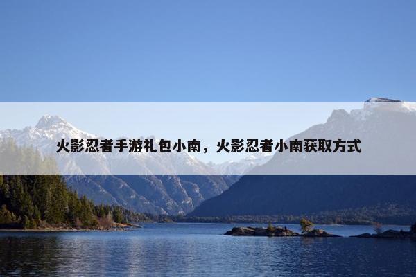 火影忍者手游礼包小南，火影忍者小南获取方式