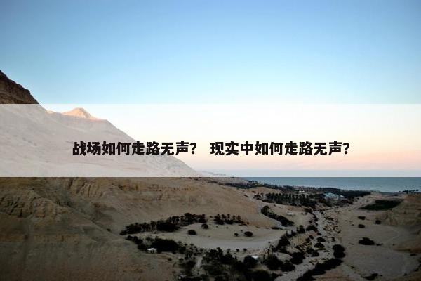 战场如何走路无声？ 现实中如何走路无声？