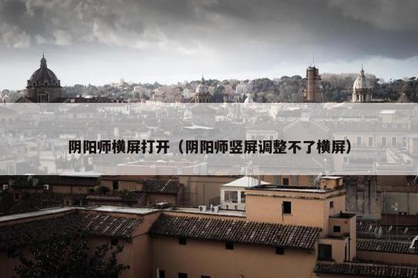 阴阳师横屏打开（阴阳师竖屏调整不了横屏）