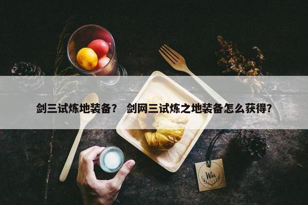 剑三试炼地装备？ 剑网三试炼之地装备怎么获得？
