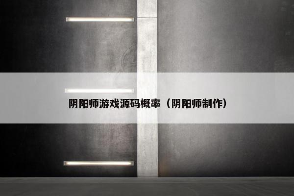 阴阳师游戏源码概率（阴阳师制作）