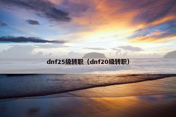 dnf25级转职（dnf20级转职）