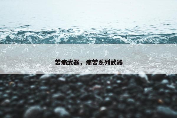 苦痛武器，痛苦系列武器
