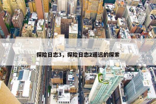 探险日志3，探险日志2遥远的探索
