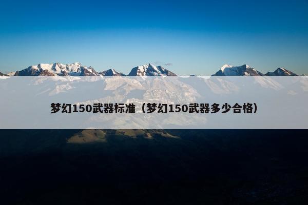 梦幻150武器标准（梦幻150武器多少合格）