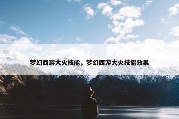 梦幻西游大火技能，梦幻西游大火技能效果