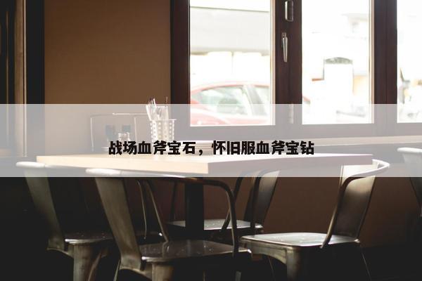 战场血斧宝石，怀旧服血斧宝钻