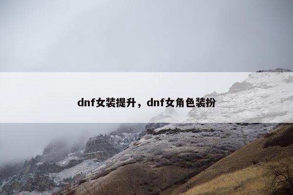 dnf女装提升，dnf女角色装扮