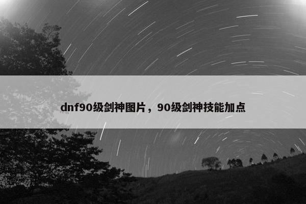 dnf90级剑神图片，90级剑神技能加点