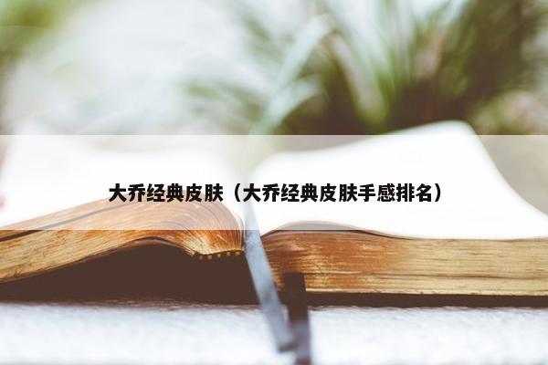 大乔经典皮肤（大乔经典皮肤手感排名）