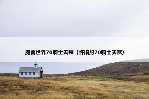 魔兽世界70骑士天赋（怀旧服70骑士天赋）