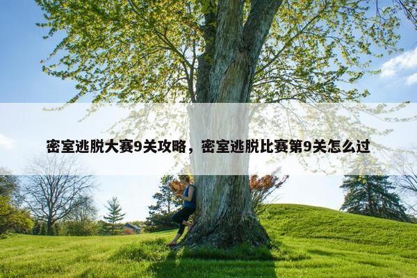 密室逃脱大赛9关攻略，密室逃脱比赛第9关怎么过