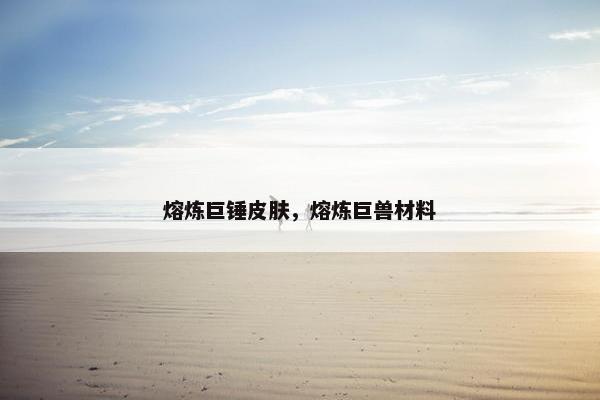 熔炼巨锤皮肤，熔炼巨兽材料