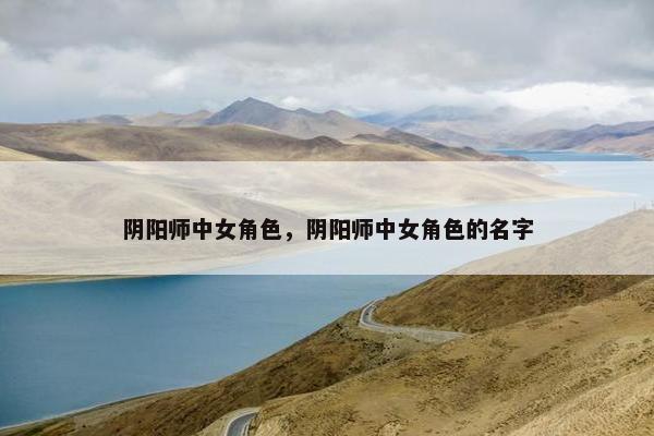 阴阳师中女角色，阴阳师中女角色的名字
