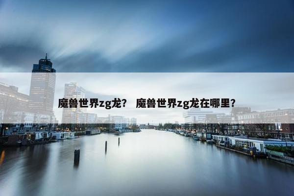 魔兽世界zg龙？ 魔兽世界zg龙在哪里？