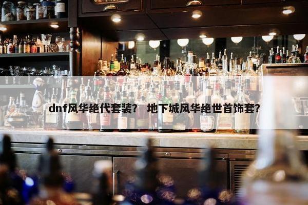 dnf风华绝代套装？ 地下城风华绝世首饰套？