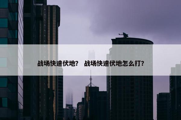 战场快速伏地？ 战场快速伏地怎么打？