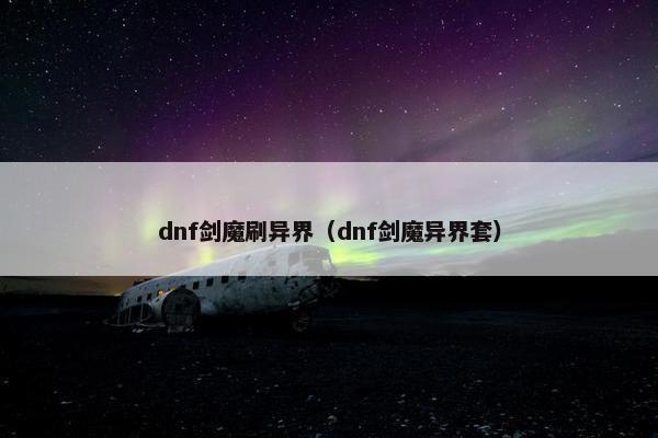 dnf剑魔刷异界（dnf剑魔异界套）
