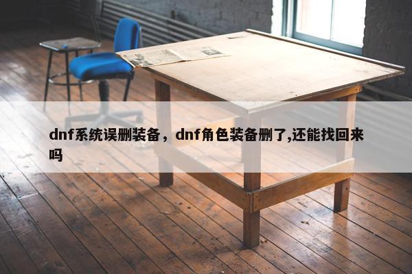 dnf系统误删装备，dnf角色装备删了,还能找回来吗