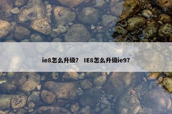 ie8怎么升级？ IE8怎么升级ie9？