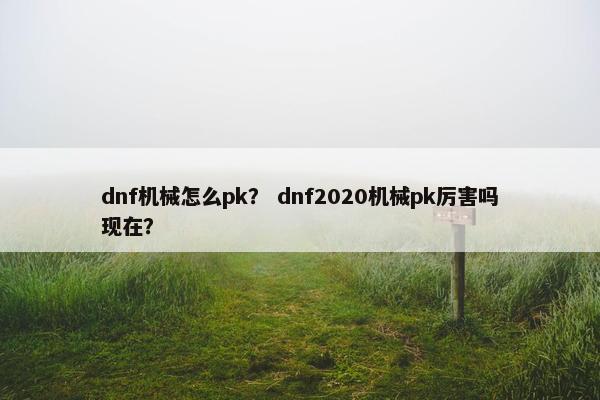 dnf机械怎么pk？ dnf2020机械pk厉害吗现在？