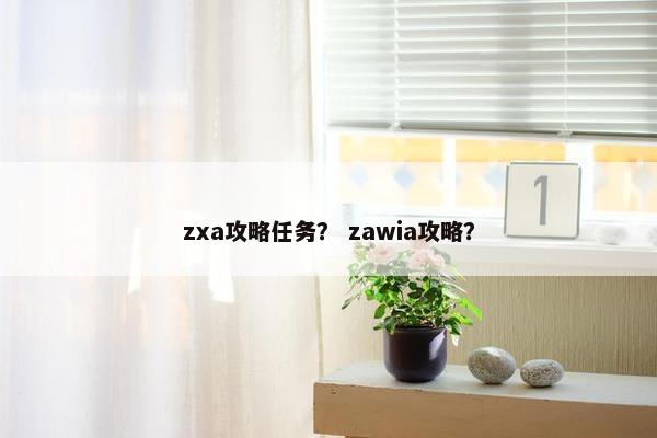zxa攻略任务？ zawia攻略？