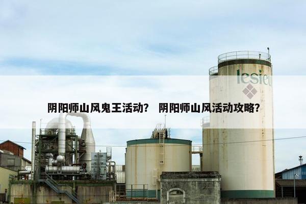 阴阳师山风鬼王活动？ 阴阳师山风活动攻略？
