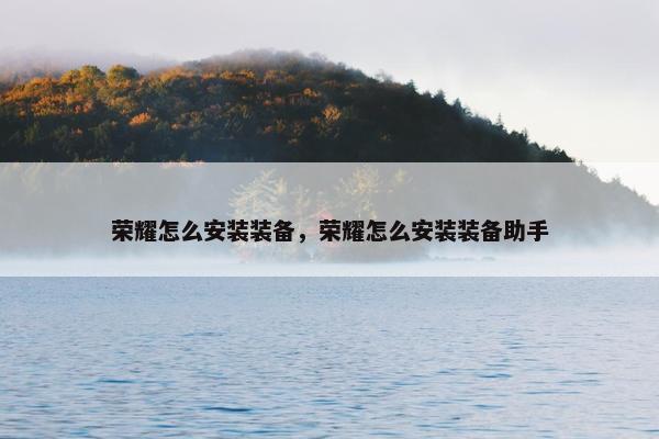 荣耀怎么安装装备，荣耀怎么安装装备助手
