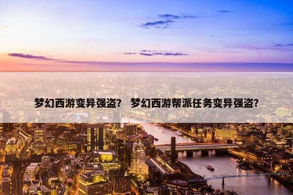 梦幻西游变异强盗？ 梦幻西游帮派任务变异强盗？
