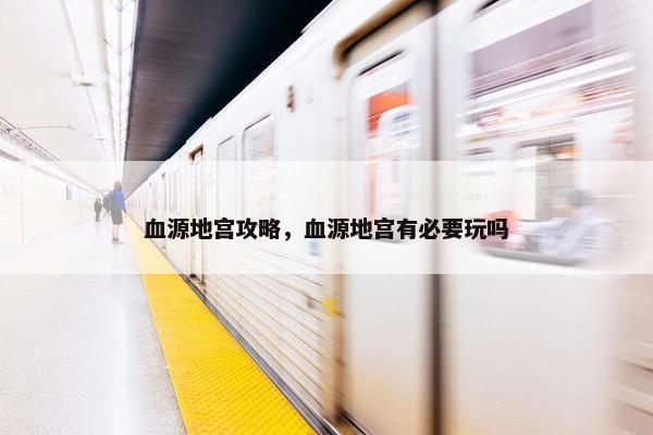 血源地宫攻略，血源地宫有必要玩吗