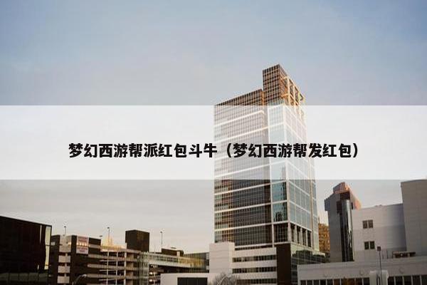 梦幻西游帮派红包斗牛（梦幻西游帮发红包）