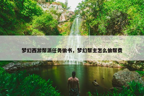 梦幻西游帮派任务偷书，梦幻帮主怎么偷帮费