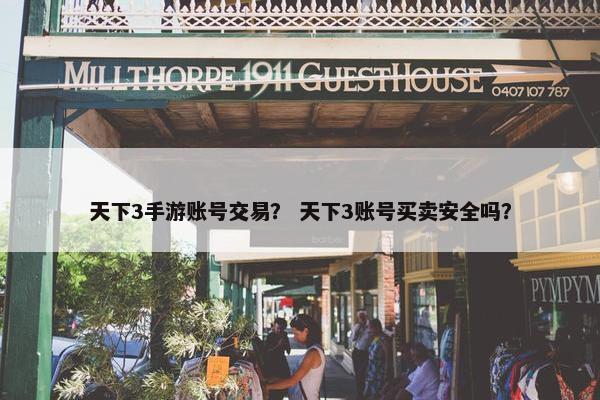 天下3手游账号交易？ 天下3账号买卖安全吗？