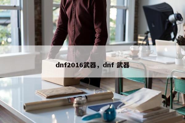 dnf2016武器，dnf 武器