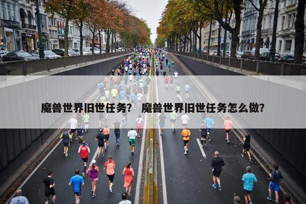 魔兽世界旧世任务？ 魔兽世界旧世任务怎么做？