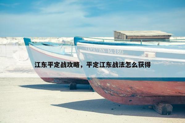 江东平定战攻略，平定江东战法怎么获得