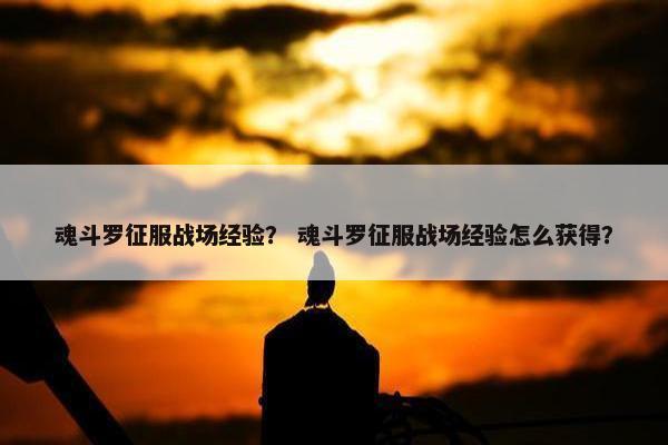 魂斗罗征服战场经验？ 魂斗罗征服战场经验怎么获得？