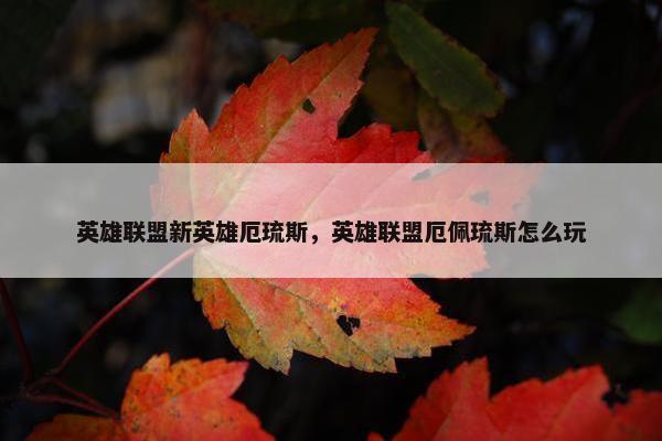 英雄联盟新英雄厄琉斯，英雄联盟厄佩琉斯怎么玩