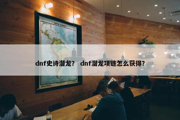dnf史诗潜龙？ dnf潜龙项链怎么获得？