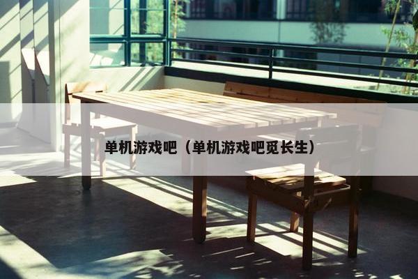 单机游戏吧（单机游戏吧觅长生）