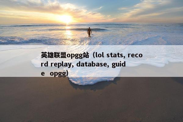 英雄联盟opgg站（lol stats, record replay, database, guide  opgg）