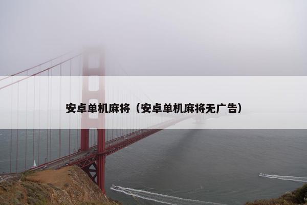 安卓单机麻将（安卓单机麻将无广告）