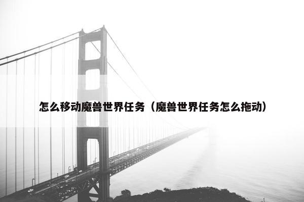 怎么移动魔兽世界任务（魔兽世界任务怎么拖动）