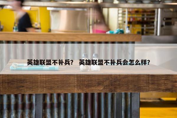 英雄联盟不补兵？ 英雄联盟不补兵会怎么样？