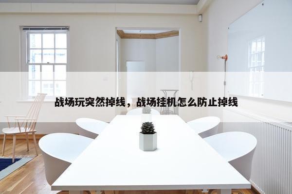 战场玩突然掉线，战场挂机怎么防止掉线
